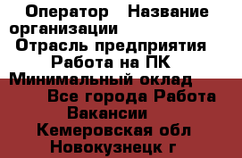 Оператор › Название организации ­ Dimond Style › Отрасль предприятия ­ Работа на ПК › Минимальный оклад ­ 16 000 - Все города Работа » Вакансии   . Кемеровская обл.,Новокузнецк г.